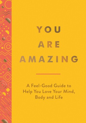 You Are Amazing: A Feel-Good Guide to Help You Love Your Mind, Body and Life
