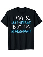 Left Handed But Always Right Funny Sarcastic Humor Quote Gift Unisex Tee