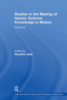Studies in the Making of Islamic Science: Knowledge in Motion Volume 4 Iqbal