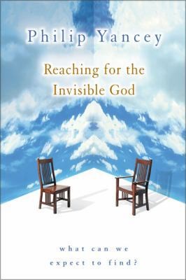 Reaching for the Invisible God: What Can We Expect to Find? by Philip Yancey