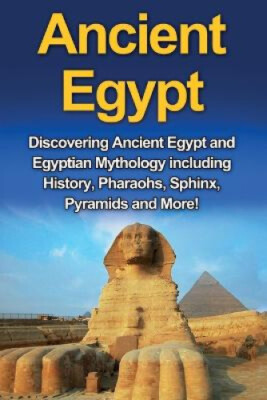 Ancient Egypt: Discovering Ancient Egypt and Egyptian Mythology including