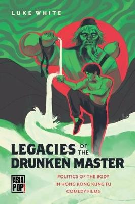 Legacies of the Drunken Master: Politics of the Body in Hong Kong Kung Fu Com...