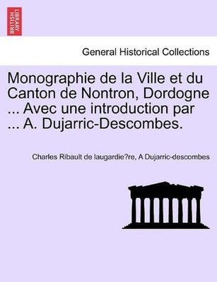 Monographie de la Ville et du Canton de Nontron, Dordogne ... Avec une introduct