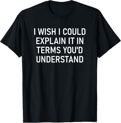 I Wish I Could Explain It, Funny, Jokes, Sarcastic T-Shirt