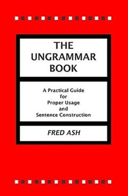Ungrammar Book : A Practical Guide For Proper Usage And Sentence Construction...