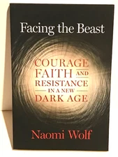 FACING THE BEAST: Courage, Faith, and Resistance in a NEW DARK AGE by Naomi Wolf
