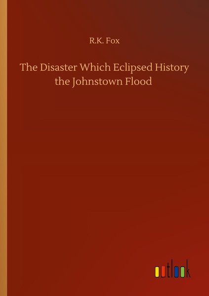 The Disaster Which Eclipsed History The Johnstown Flood R. K. Fox-image