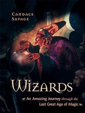 Wizards: An Amazing Journey Through the Last Great Age of Magic, Savage, Candace