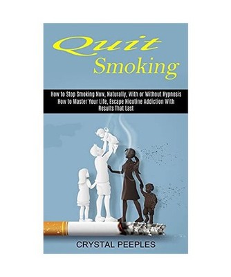 Quit Smoking: How to Master Your Life, Escape Nicotine Addiction With Results Th
