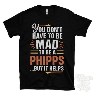 YOU DON'T HAVE TO BE MAD TO BE A PHIPPS T-SHIRT Nachname Familienname lustig Geschenk