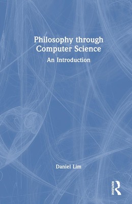 Philosophy through Computer Science: An Introduction by Daniel Lim Hardcover Boo