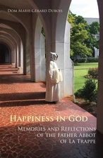 Happiness in God: Memories and Reflections of the Father Abbot of La Trappe by G