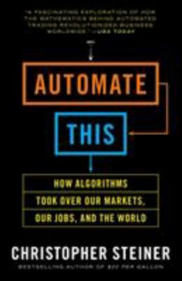 Automate This: How Algorithms Took Over Our Markets, Our Jobs, and the World by