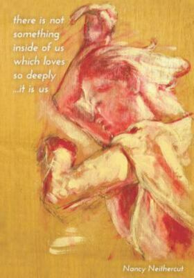 there is not something inside of us which loves so deeply ...it is us - Neitherc