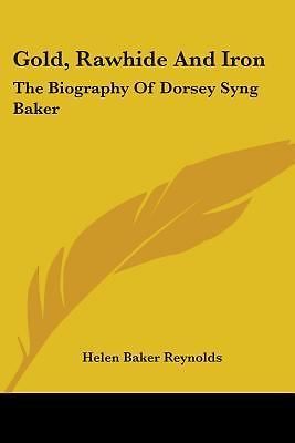 Gold, Rawhide And Iron: The Biography Of Dorsey Syng Baker