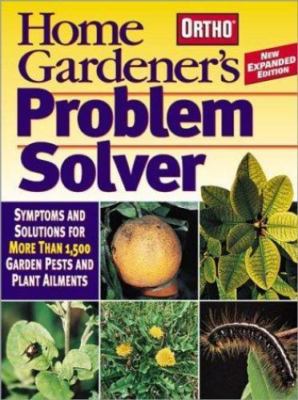 Home Gardener's Problem Solver: Symptoms and Solutions for More Than 1,500 Gard