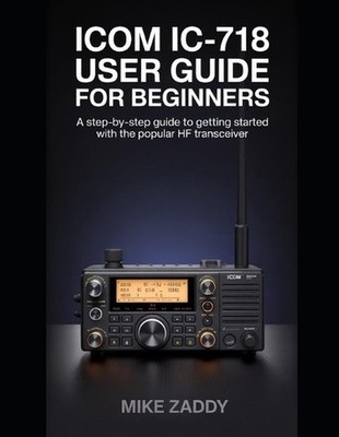 Icom IC-718 User Guide for Beginners: A Step-by-Step Guide to Getting Started wi