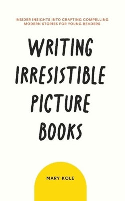Writing Irresistible Picture Books: Insider Insights Into Crafting Compelling