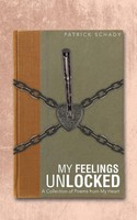 My Feelings Unlocked | A Collection Of Poems From My Heart | Patrick Schady