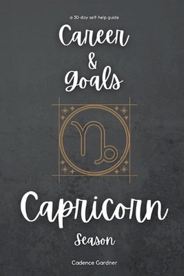 Capricorn Season: Career and Goals: A 30-Day Self-Help Guide by Cadence Gardner