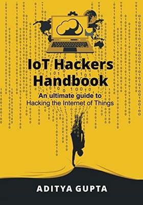 IoT Hackers Handbook: An Ultimate Guide to Hacking the Internet of Things an...