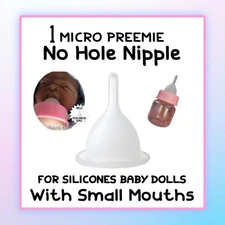 1 MICRO PREEMIE Size Universal No Hole Nipple For Silicone Baby Doll Bottles! 