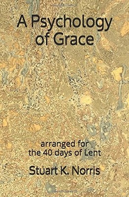 A PSYCHOLOGY OF GRACE: ARRANGED FOR THE 40 DAYS OF LENT By Stuart K. Norris NEW