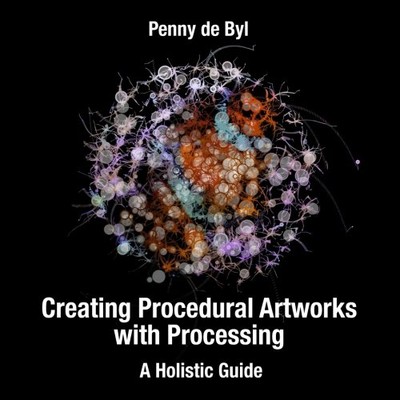 CREATING PROCEDURAL ARTWORKS WITH PROCESSING: A HOLISTIC By De Penny Byl **NEW**