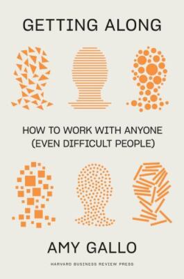 Getting Along : How to Work with Anyone (Even Difficult People) by Amy Gallo...