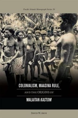 Colonialism, Maasina Rule, and the Origins of Malaitan ''''Kastom - 9780824838140
