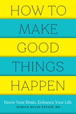 How to Make Good Things Happen: Know Your Brain, Enhance Your Life - VERY GOOD