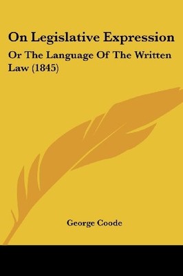 ON LEGISLATIVE EXPRESSION: OR THE LANGUAGE OF THE WRITTEN By George Coode *NEW*