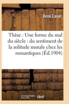 Thse: Une Forme Du Mal Du Sicle: Du Sentiment de la Solitude Morale Chez Les Rom