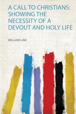 Call to Christians : Showing the Necessity of a Devout and Holy Life by ...