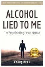Alcohol Lied to Me : The Intelligent Way to Escape Alcohol Addict