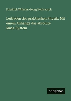 Leitfaden der praktischen Physik: Mit einem Anhange das absolute Mass-System by 