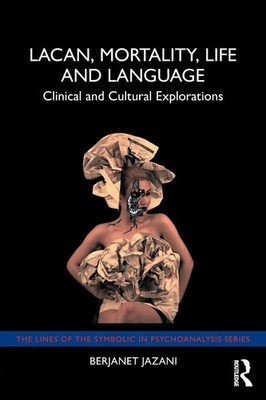 Lacan, Mortality, Life and Language Clinical and Cultural Explorations Jazani