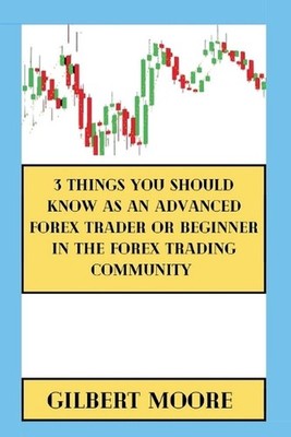 3 Things You Should Know As An Advanced Forex Trader Or Beginner In The Forex Tr