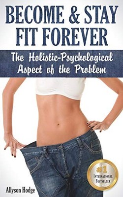 BECOME & STAY FIT FOREVER: THE HOLISTIC-PSYCHOLOGICAL By Allyson Hodge BRAND NEW