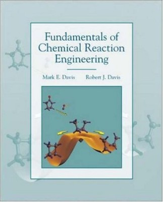 FUNDAMENTALS OF CHEMICAL REACTION ENGINEERING By Mark E. Davis & Robert J. Davis