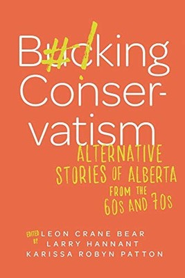 Bucking Conservatism : Alternative Stories of Alberta from the 1960s And ...