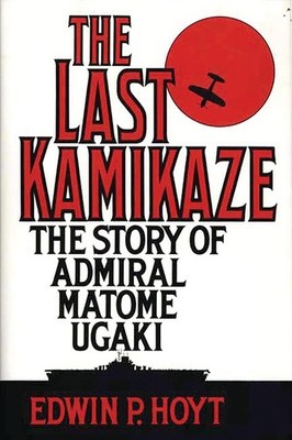 The Last Kamikaze: The Story of Admiral Matome Ugaki by Hoyt