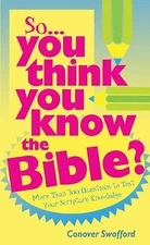 So You Think You Know the Bible?: More Than 700 Questions to Test Your...