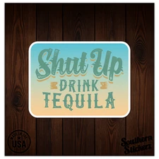 Shut Up Drink Tequila - Vinyl Decal Sticker - Car Window Laptop - ebn7637