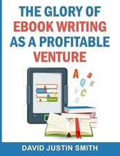 The Glory of Ebook Writing as a Profitable Venture by David Justin Smith (Englis