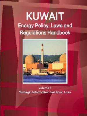 Kuwait Energy Policy, Laws and Regulations Handbook : Strategic Information a...