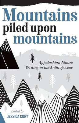 Mountains Piled Upon Mountains Appalachian Nature Writing in the Anthropocene