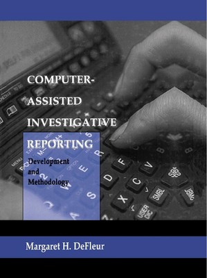 Computer-assisted Investigative Reporting: Development and Methodology by Margar
