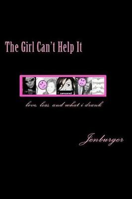 Girl Can't Help It : Love, Loss, & What I Drank, Paperback by ''jenburger'', ''j...