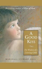 A Good Kiss: The Wisdom of a Listening Child - Ball, Marshall S.